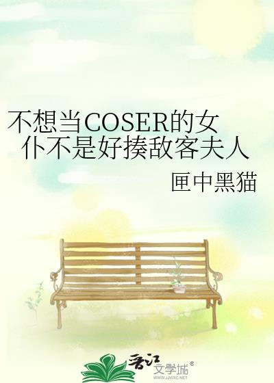 不想当cOser的女仆不是好揍敌客夫人 小说