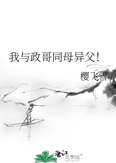 我与政哥同母异父! 作者:樱飞雪